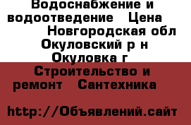 Водоснабжение и водоотведение › Цена ­ 30 000 - Новгородская обл., Окуловский р-н, Окуловка г. Строительство и ремонт » Сантехника   